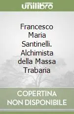 Offerta Limitata Francesco Maria Santinelli. Alchimista della Massa Trabaria