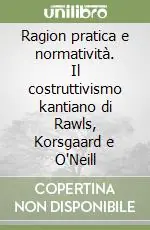 Direttamente Dal Produttore Ragion pratica e normatività. Il costruttivismo kantiano di Rawls, Korsgaard e O‘Neill