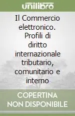 Il Commercio elettronico. Profili di diritto internazionale tributario, comunitario e interno Economico