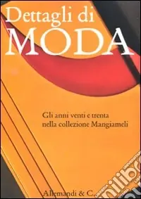 Dettagli di moda. Gli anni venti e trenta nella collezione Mangiameli. Catalogo della mostra (Milano, 2 marzo-2 maggio 2010) Ultima Occasione