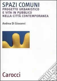Spazi comuni. Progetto urbanistico e vita in pubblico nella città contemporanea Compra Adesso