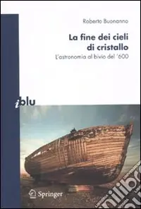 Acquista Ora La Fine dei cieli di cristallo. L‘astronomia al bivio del ‘600