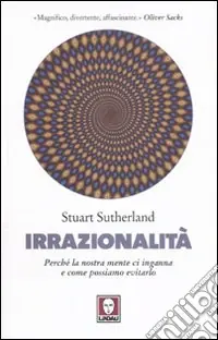 Irrazionalità. Perché la nostra mente ci inganna e come possiamo evitarlo Occasione Imperdibile