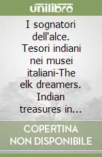 Prezzo Ridotto I sognatori dell‘alce. Tesori indiani nei musei italiani-The elk dreamers. Indian treasures in italian museums. Ediz. bilingue