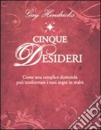 Cinque desideri. Come una semplice domanda può trasformare i tuoi sogni in realtà Non Perdere