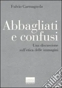 Abbagliati e confusi. Una discussione sull‘etica delle immagini Ordina Subito