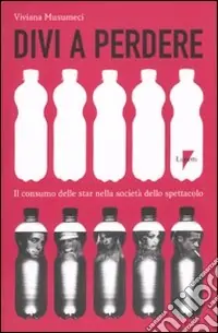 Divi a perdere. Il consumo delle star nella società dello spettacolo Prezzo Conveniente
