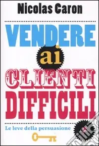 Subito Disponibile Vendere ai clienti difficili. Le leve della persuasione