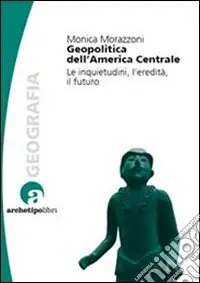 Professionale Geopolitica dell‘America centrale. Le inquietudini, l‘eredità, il futuro