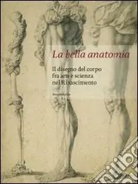 Offerta Lampo La bella anatomia. Il disegno del corpo fra arte e scienza nel Rinascimento. Ediz. illustrata