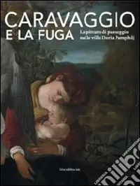 Caravaggio e la fuga. La pittura di paesaggio nelle ville Doria Pamphilj. Catalogo della mostra (Genova, 26 marzo-26 settembre 2010). Ediz. illustrata Prezzo Scontato