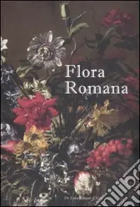 Consegna Rapida Flora romana. Fiori e cultura nell‘arte di Mario De‘ Fiori. (1603-1673). Catalogo della mostra (tivoli, 26 maggio-31 ottobre 2010). Ediz. illustrata