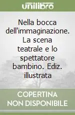 Nella bocca dell‘immaginazione. La scena teatrale e lo spettatore bambino. Ediz. illustrata Compra Oggi Stesso