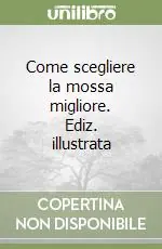 Come scegliere la mossa migliore. Ediz. illustrata Ultimissimo Modello
