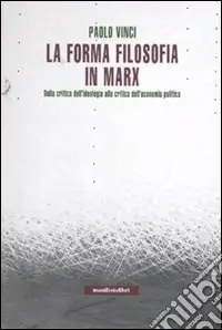 Soddisfatti O Rimborsati La forma filosofia in Marx. Dalla critica dell‘ideologia alla critica dell‘economia politica