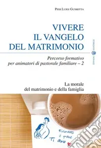 Non Perdere Vivere il Vangelo del matrimonio. Percorso formativo per animatori di pastorale familiare. Vol. 2 La morale del matrimonio e della famiglia