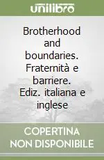 Brotherhood and boundaries. Fraternità e barriere. Ediz. italiana e inglese Quantità Limitata