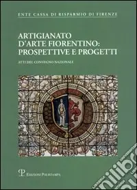 Ultime Pezzi Artigianato d‘arte fiorentino prospettive e progetti. Atti del Convegno (Firenze, 20 maggio 2004)
