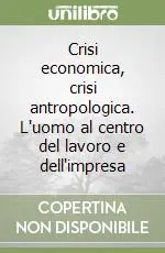 Reso Gratuito Crisi economica, crisi antropologica. L‘uomo al centro del lavoro e dell‘impresa