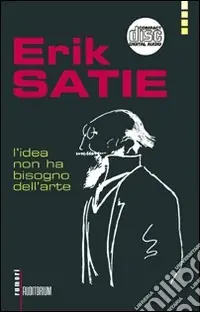 Erik Satie. L‘idea non ha bisogno dell‘arte. Con CD Audio Spedizione Espresso
