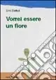 Vorrei essere un fiore. Ediz. illustrata Economico
