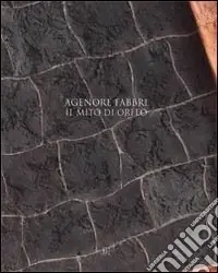 Agenore Fabbri. Il mito di Orfeo. Catalogo della mostra. Ediz. illustrata Ultime Pezzi