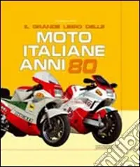 Spedito Oggi Il grande libro delle moto italiane anni ‘80. Ediz. illustrata