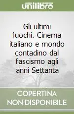 Gli ultimi fuochi. Cinema italiano e mondo contadino dal fascismo agli anni Settanta Must-Have
