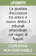 Offerta Speciale La giustizia d‘eccezione tra antico e nuovo diritto. I tribunali straordinari nel regno di Napoli