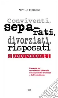 Conviventi, separati, divorziati, risposati e sacramenti. Proposta per un cammino spirituale nel segno della chiarezza e dell‘accoglienza Acquista Ora