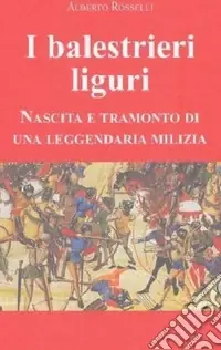 Spedito Oggi I balestrieri liguri. Nascita e tramonto di una leggendaria milizia