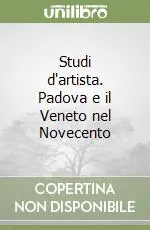 Studi d‘artista. Padova e il Veneto nel Novecento Quantità Limitata