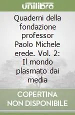 Quaderni della fondazione professor Paolo Michele erede. Vol. 2 Il mondo plasmato dai media Economico