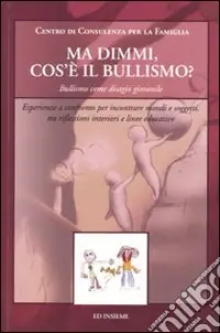 Novità Ma dimmi, cos‘è il bullismo? Bullismo come disagio giovanile. Esperienze a confronto per incontrare mondi e soggetti, tra riflessioni interiori e linee educative