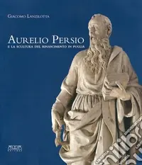 Aurelio Persio e la scultura del Rinascimento in Puglia Solo Oggi