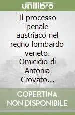 Il processo penale austriaco nel regno lombardo veneto. Omicidio di Antonia Crovato (Vicenza, 1845) Compra Adesso