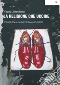 La religione che uccide. Come la chiesa devia il destino dell‘umanità Spedito Oggi