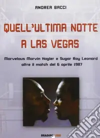 Acquista Ora Quell‘ultima notte a Las Vegas. Mervelous Marvin Hagler e Sugar Rey Leonard oltre il match del 6 aprile 1987