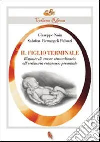 Il figlio terminale. Risposte di amore straordinario all‘ordinaria eutanasia prenatale Subito Disponibile