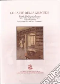 Nuovo Arrivo Le carte della Mercede. Il fondo della provincia romana (gia d‘Italia, Sicilia e Sardegna) conservato presso l‘archivum Mercedarium Historicum. Ediz. multilingue