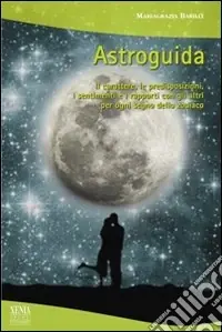 Astroguida. Il carattere, le predisposizioni, i sentimenti e i rapporti con gli altri per ogni segno dello Zodiaco Quantità Limitata