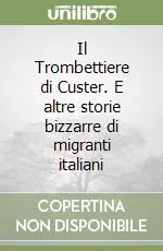 Il Trombettiere di Custer. E altre storie bizzarre di migranti italiani Offerta Limitata