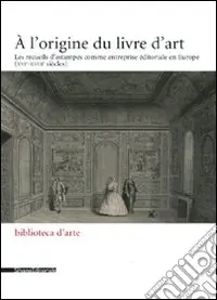 Di Tendenza L‘origine du livre d‘art. Les recueils d‘estampes comme entreprise éditoriale en Europe (XVI-XVIII siècles) (A)