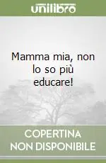 Mamma mia, non lo so più educare! Direttamente Dal Produttore