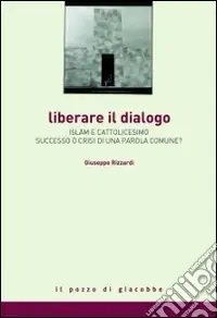 Offerta Del Giorno Liberare il dialogo. Islam e Cattolicesimo successo o crisi di una parola comune?
