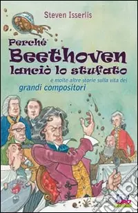 Perché Beethoven lanciò lo stufato e molte altre storie sulla vita dei grandi compositori Solo Oggi
