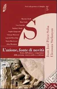 Ordina Subito L‘azione, fonte di novità. Teoria dell‘azione e compimento della persona ermeneutiche a confronto