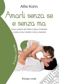 Amarli senza se e senza ma. Dalla logica dei premi e delle punizioni a quella dell‘amore e della ragione Spedizione Espresso