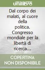 Dal corpo dei malati, al cuore della politica. Congresso mondiale per la libertà di ricerca scientifica (Parlamento europeo, 5-7 marzo 2009) Prezzo Scontato