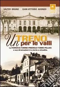 Un treno per le valli. La ferrovia Torino-Pinerolo-Torre Pellice e sue diramazioni tra storia e attualità. Ediz. illustrata Promo Stagionale